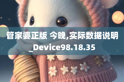 管家婆正版 今晚,实际数据说明_Device98.18.35