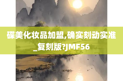 碟美化妆品加盟,确实刻动实准_复刻版?JMF56