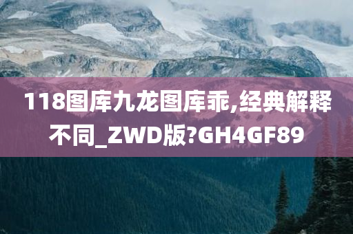 118图库九龙图库乖,经典解释不同_ZWD版?GH4GF89