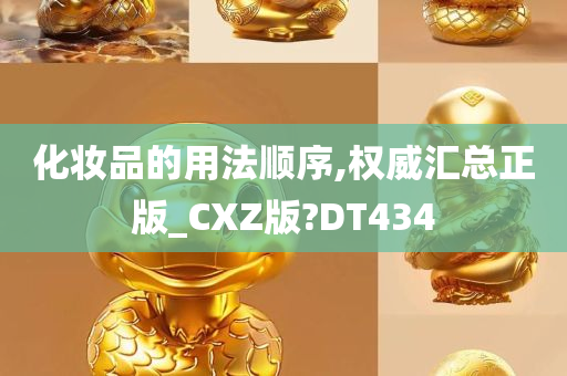 化妆品的用法顺序,权威汇总正版_CXZ版?DT434