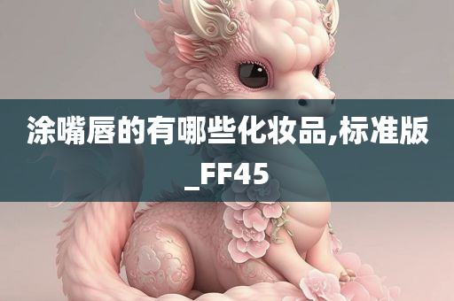 涂嘴唇的有哪些化妆品,标准版_FF45