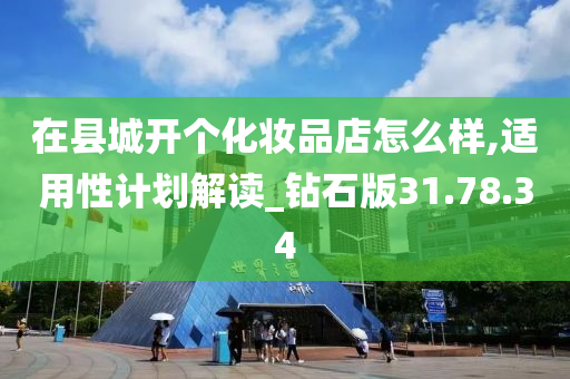 在县城开个化妆品店怎么样,适用性计划解读_钻石版31.78.34