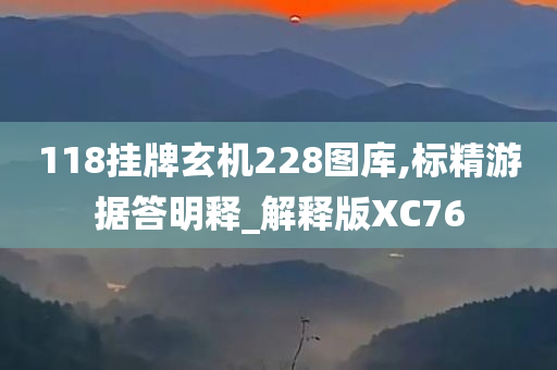 118挂牌玄机228图库,标精游据答明释_解释版XC76