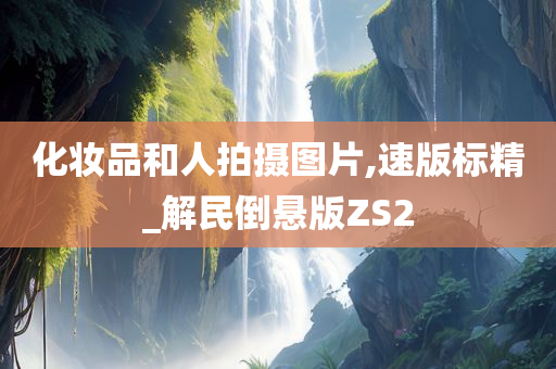 化妆品和人拍摄图片,速版标精_解民倒悬版ZS2