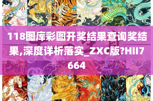 118图库彩图开奖结果查询奖结果,深度详析落实_ZXC版?HII7664