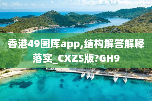 香港49图库app,结构解答解释落实_CXZS版?GH9