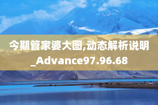 今期管家婆大图,动态解析说明_Advance97.96.68