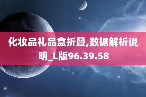 化妆品礼品盒折叠,数据解析说明_L版96.39.58