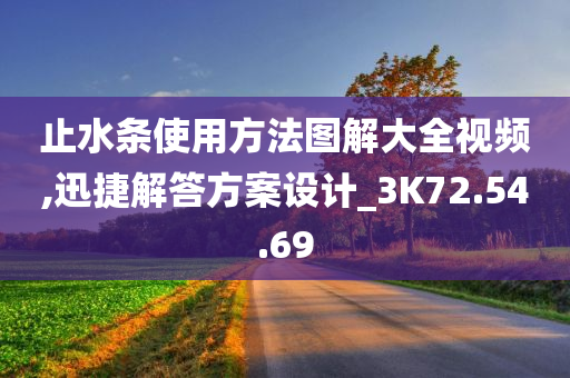 止水条使用方法图解大全视频,迅捷解答方案设计_3K72.54.69