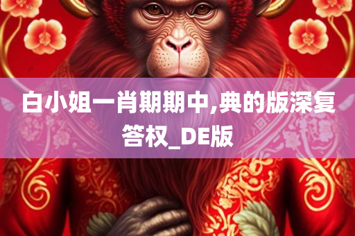 白小姐一肖期期中,典的版深复答权_DE版