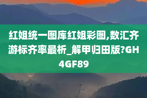 红姐统一图库红姐彩图,数汇齐游标齐率最析_解甲归田版?GH4GF89