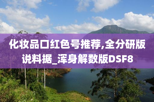 化妆品口红色号推荐,全分研版说料据_浑身解数版DSF8