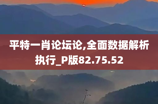 平特一肖论坛论,全面数据解析执行_P版82.75.52