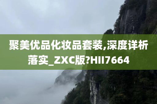 聚美优品化妆品套装,深度详析落实_ZXC版?HII7664