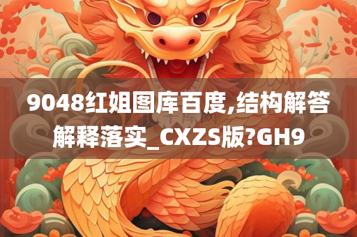 9048红姐图库百度,结构解答解释落实_CXZS版?GH9