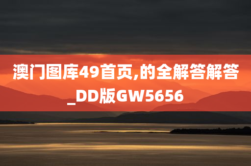 澳门图库49首页,的全解答解答_DD版GW5656