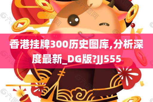 香港挂牌300历史图库,分析深度最新_DG版?JJ555