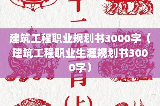 建筑工程职业规划书3000字（建筑工程职业生涯规划书3000字）