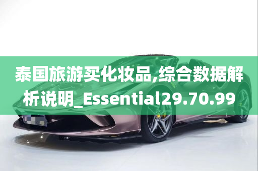 泰国旅游买化妆品,综合数据解析说明_Essential29.70.99