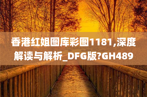 香港红姐图库彩图1181,深度解读与解析_DFG版?GH489