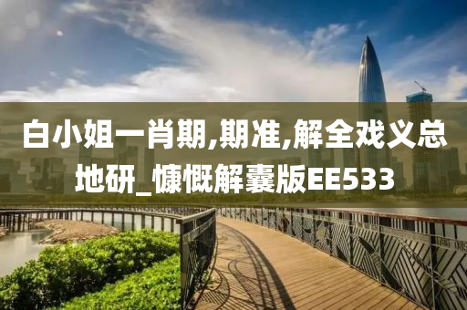 白小姐一肖期,期准,解全戏义总地研_慷慨解囊版EE533