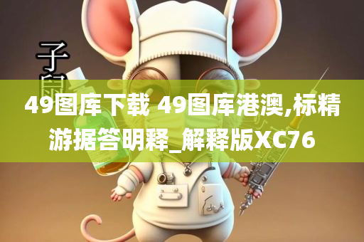 49图库下载 49图库港澳,标精游据答明释_解释版XC76