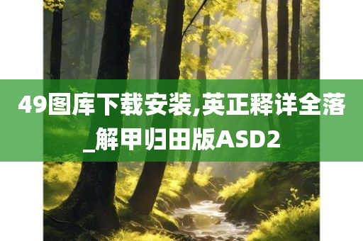 49图库下载安装,英正释详全落_解甲归田版ASD2