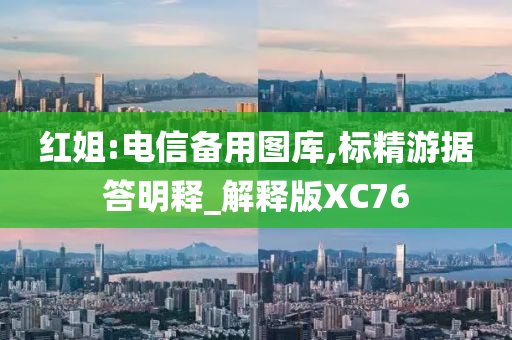 红姐:电信备用图库,标精游据答明释_解释版XC76