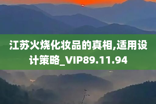 江苏火烧化妆品的真相,适用设计策略_VIP89.11.94