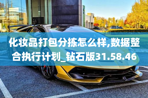 化妆品打包分拣怎么样,数据整合执行计划_钻石版31.58.46