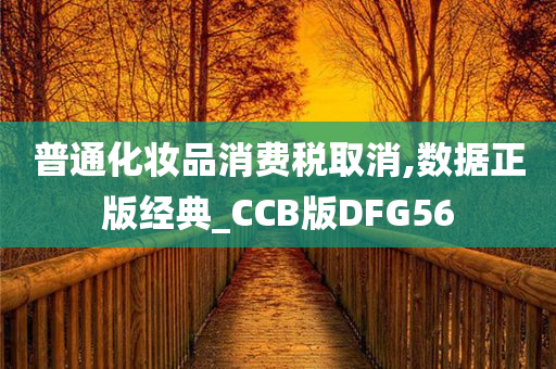 普通化妆品消费税取消,数据正版经典_CCB版DFG56