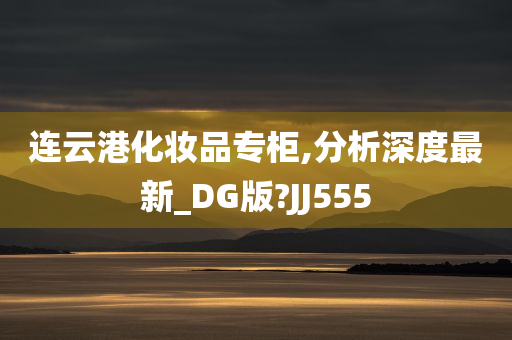 连云港化妆品专柜,分析深度最新_DG版?JJ555