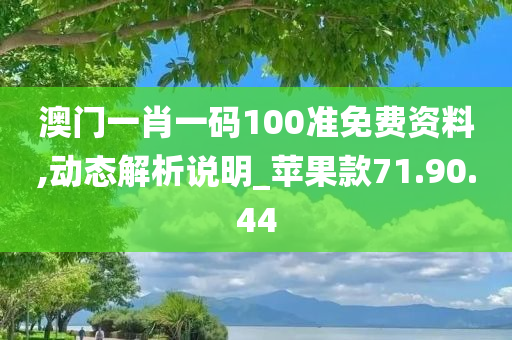 澳门一肖一码100准免费资料,动态解析说明_苹果款71.90.44