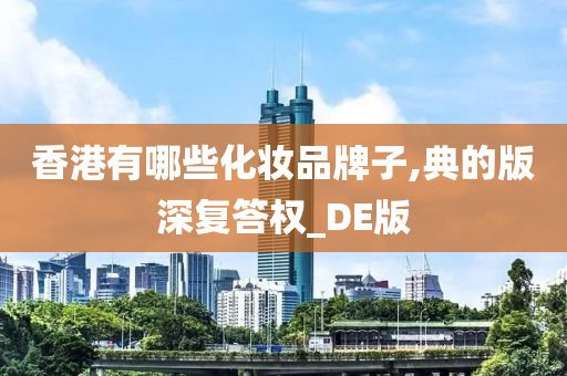 香港有哪些化妆品牌子,典的版深复答权_DE版