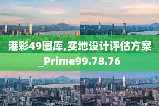 港彩49图库,实地设计评估方案_Prime99.78.76