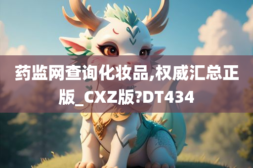 药监网查询化妆品,权威汇总正版_CXZ版?DT434