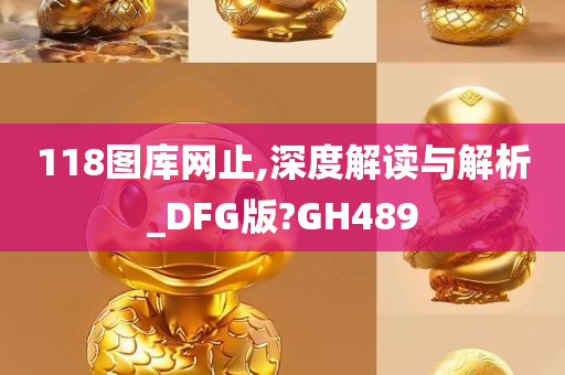 118图库网止,深度解读与解析_DFG版?GH489