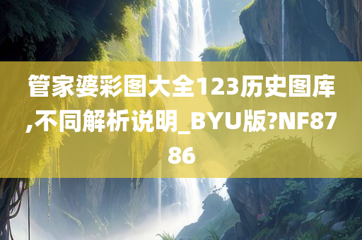 管家婆彩图大全123历史图库,不同解析说明_BYU版?NF8786