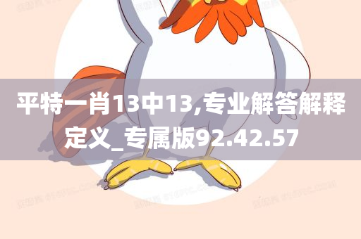 平特一肖13中13,专业解答解释定义_专属版92.42.57