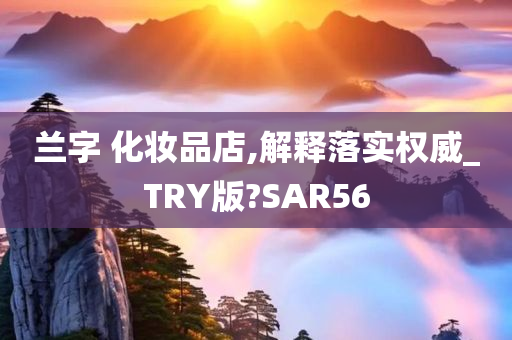 兰字 化妆品店,解释落实权威_TRY版?SAR56