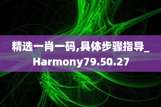 精选一肖一码,具体步骤指导_Harmony79.50.27