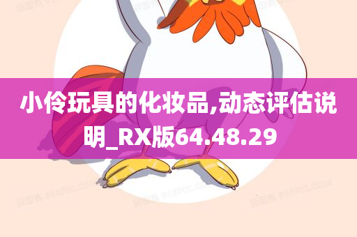 小伶玩具的化妆品,动态评估说明_RX版64.48.29