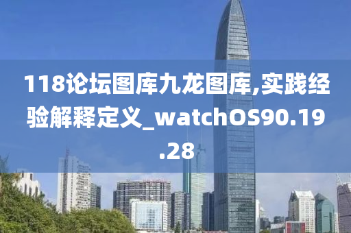 118论坛图库九龙图库,实践经验解释定义_watchOS90.19.28