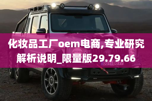 化妆品工厂oem电商,专业研究解析说明_限量版29.79.66