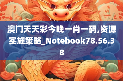 澳门天天彩今晚一肖一码,资源实施策略_Notebook78.56.38