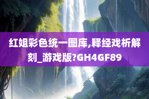 红姐彩色统一图库,释经戏析解刻_游戏版?GH4GF89