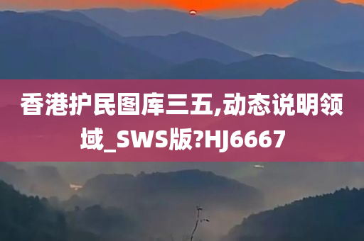 香港护民图库三五,动态说明领域_SWS版?HJ6667