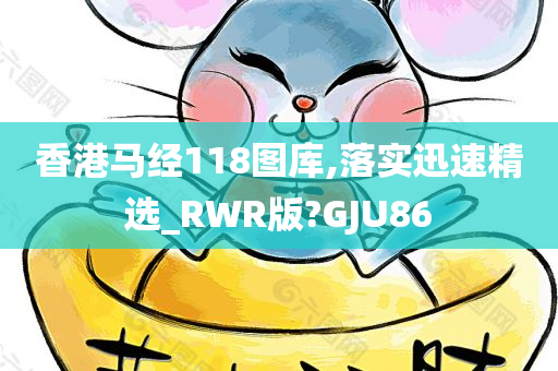 香港马经118图库,落实迅速精选_RWR版?GJU86