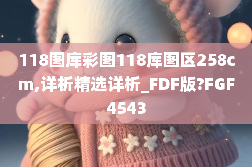 118图库彩图118库图区258cm,详析精选详析_FDF版?FGF4543