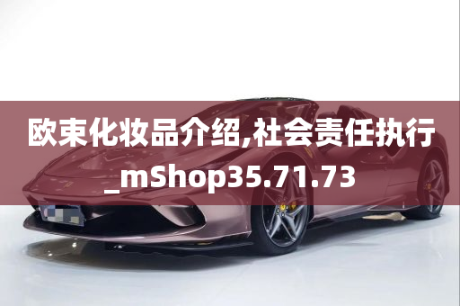 欧束化妆品介绍,社会责任执行_mShop35.71.73